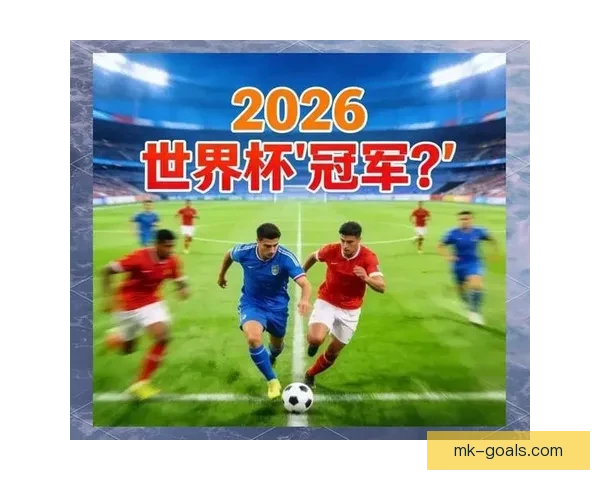 2026世界杯积分榜最新战况各队排名全解析与夺冠形势预测